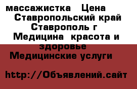 массажистка › Цена ­ 350 - Ставропольский край, Ставрополь г. Медицина, красота и здоровье » Медицинские услуги   